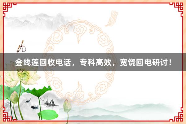 金线莲回收电话，专科高效，宽饶回电研讨！
