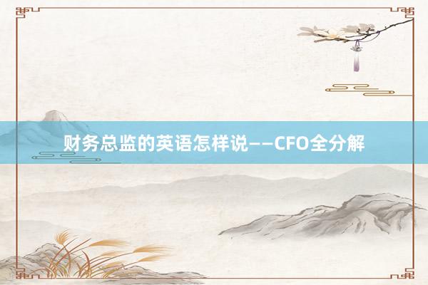 财务总监的英语怎样说——CFO全分解