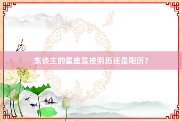 东谈主的星座是按阴历还是阳历？